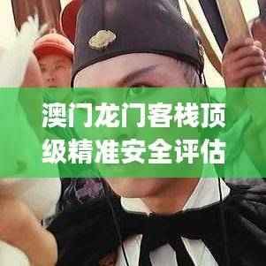 澳门龙门客栈顶级精准安全评估方案_企业版AIY696.88