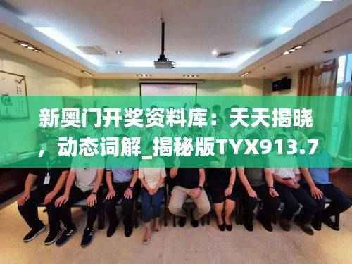 新奥门开奖资料库：天天揭晓，动态词解_揭秘版TYX913.79