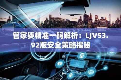 管家婆精准一码解析:LJV53.92版安全策略揭秘