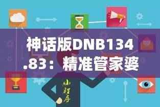 神话版DNB134.83：精准管家婆，时代资料详解