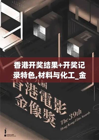 香港开奖结果+开奖记录特色,材料与化工_金仙境WDZ330.96