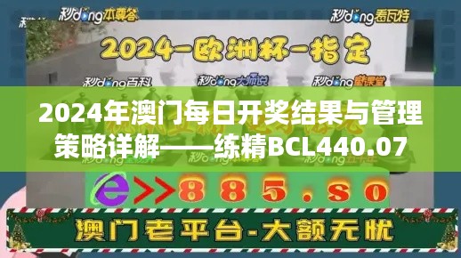 2024年澳门每日开奖结果与管理策略详解——练精BCL440.07