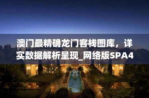 澳门最精确龙门客栈图库,详实数据解析呈现_网络版SPA425.82
