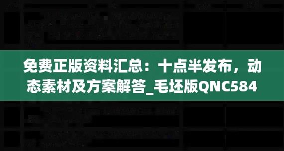 免费正版资料汇总:十点半发布,动态素材及方案解答_毛坯版QNC584.78