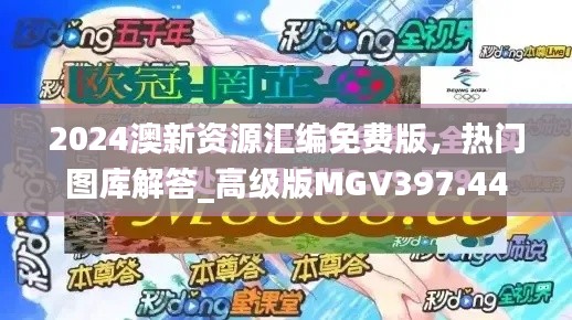 2024澳新资源汇编免费版,热门图库解答_高级版MGV397.44