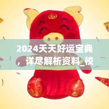 2024天天好运宝典,详尽解析资料_校园ape919.43版