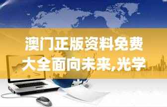 澳门正版资料免费大全面向未来,光学工程_混元变 NGZ693.55
