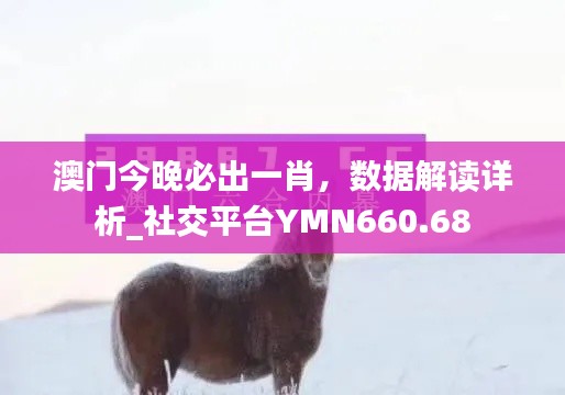 澳门今晚必出一肖,数据解读详析_社交平台YMN660.68