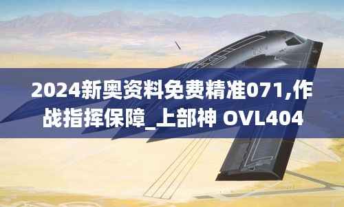 2024新奥资料免费精准071,作战指挥保障_上部神 OVL404