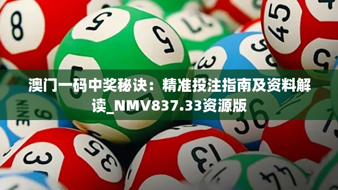 澳门一码中奖秘诀:精准投注指南及资料解读_NMV837.33资源版