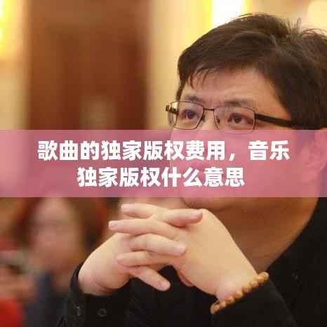 歌曲的独家版权费用,音乐独家版权什么意思