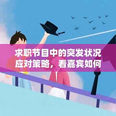 求职节目中的突发状况应对策略，看嘉宾如何机智应对挑战！