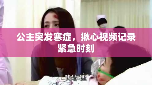 公主突发寒症,揪心视频记录紧急时刻