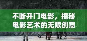 不断开门电影，揭秘电影艺术的无限创意与魅力