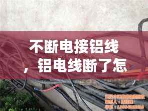 不断电接铝线，铝电线断了怎么接 