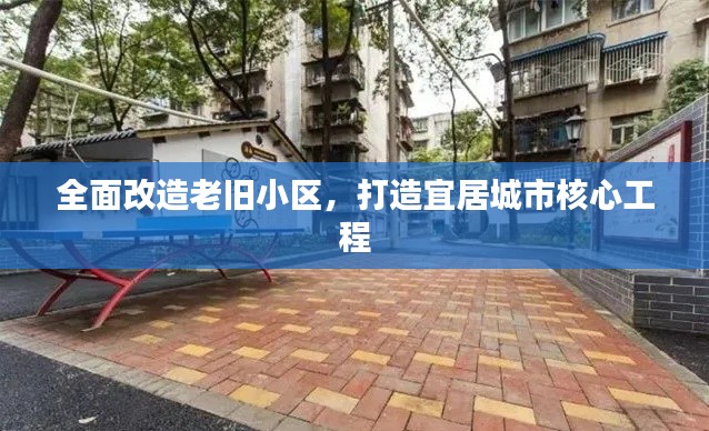 全面改造老旧小区,打造宜居城市核心工程