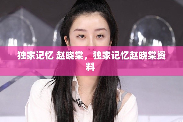 独家记忆 赵晓棠,独家记忆赵晓棠资料