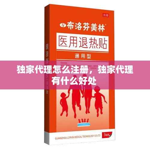 独家代理怎么注册,独家代理有什么好处