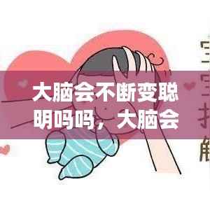 大脑会不断变聪明吗吗,大脑会不会长大
