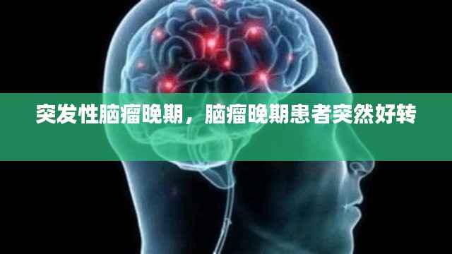 突发性脑瘤晚期，脑瘤晚期患者突然好转 