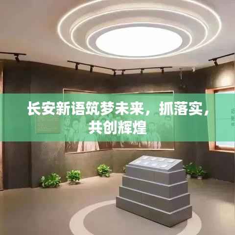 长安新语筑梦未来，抓落实，共创辉煌