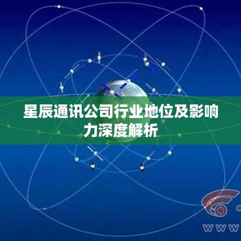 星辰通讯公司行业地位及影响力深度解析