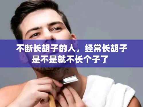 不断长胡子的人,经常长胡子是不是就不长个子了