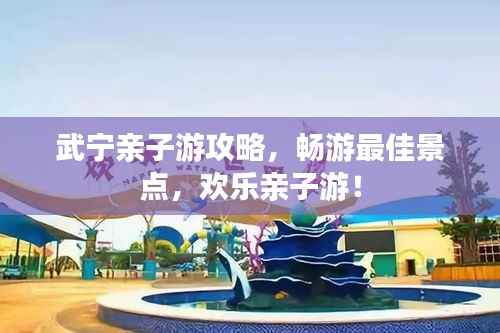 武宁亲子游攻略,畅游最佳景点,欢乐亲子游!