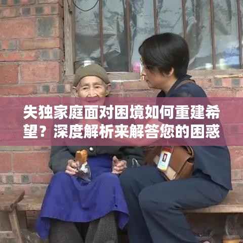 失独家庭面对困境如何重建希望？深度解析来解答您的困惑
