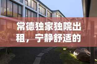 常德独家独院出租,宁静舒适的理想居所,私享生活空间