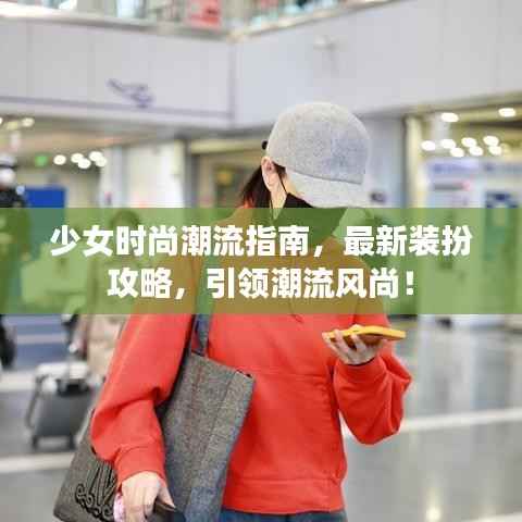 少女时尚潮流指南，最新装扮攻略，引领潮流风尚！