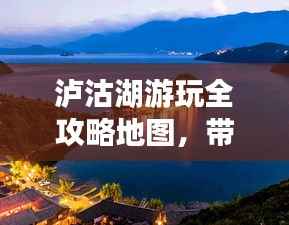 泸沽湖游玩全攻略地图,带你畅游秘境!