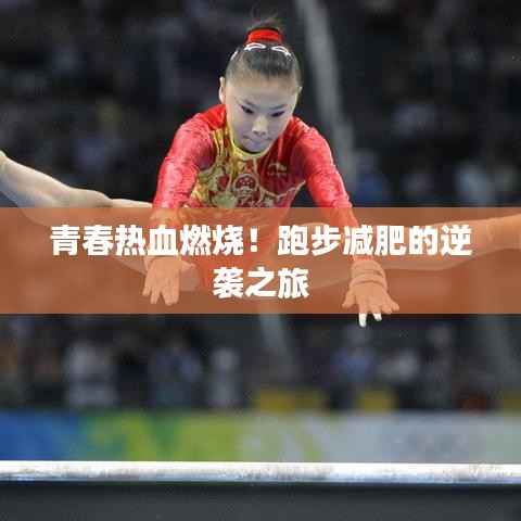 青春热血燃烧!跑步减肥的逆袭之旅