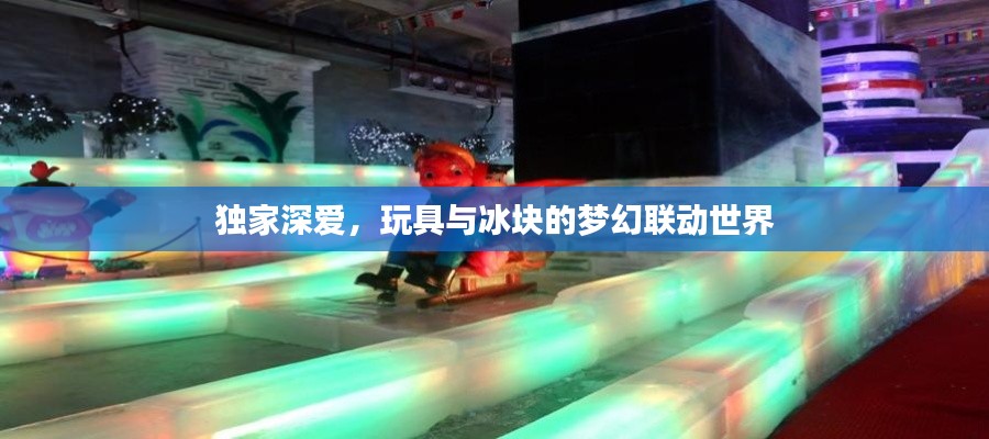 独家深爱,玩具与冰块的梦幻联动世界