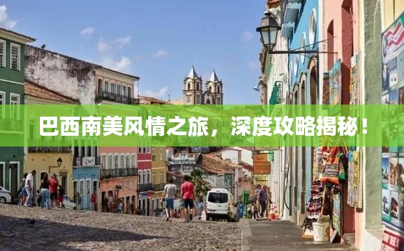 巴西南美风情之旅,深度攻略揭秘!