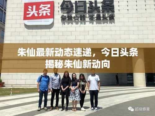 朱仙最新动态速递，今日头条揭秘朱仙新动向