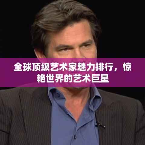 全球顶级艺术家魅力排行，惊艳世界的艺术巨星