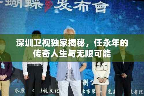 深圳卫视独家揭秘，任永年的传奇人生与无限可能