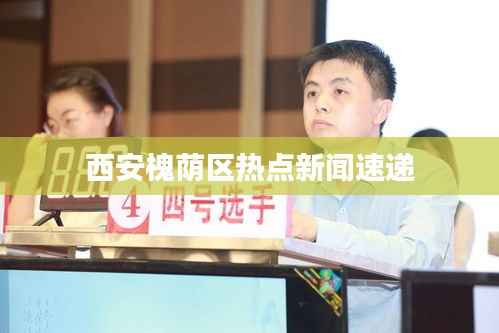 西安槐荫区热点新闻速递