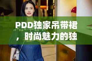 PDD独家吊带裙,时尚魅力的独特风采