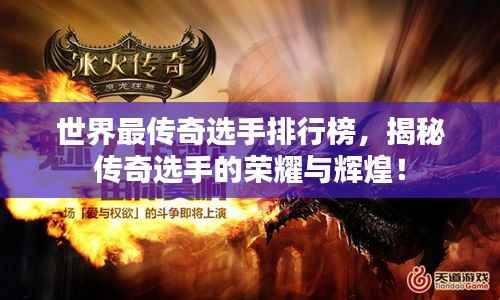 世界最传奇选手排行榜,揭秘传奇选手的荣耀与辉煌!