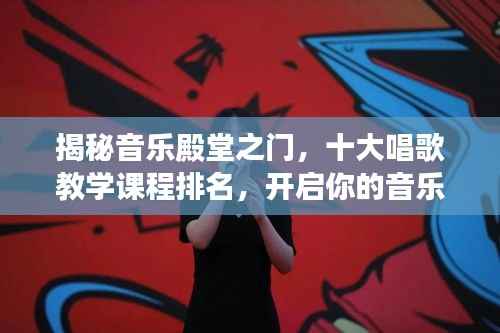揭秘音乐殿堂之门，十大唱歌教学课程排名，开启你的音乐之路探索之旅