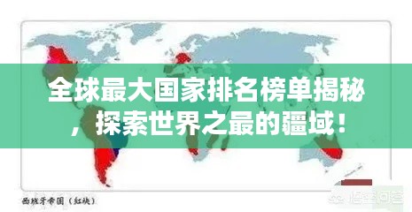 全球最大国家排名榜单揭秘,探索世界之最的疆域!