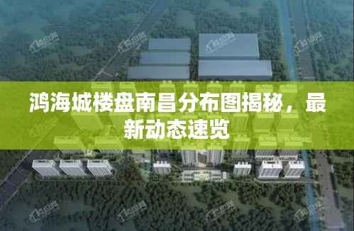 鸿海城楼盘南昌分布图揭秘,最新动态速览