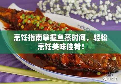 烹饪指南掌握鱼蒸时间，轻松烹饪美味佳肴！